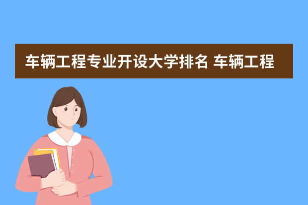 车辆工程专业开设大学排名 车辆工程全国排名